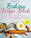 Baking Recipe Book: Master Real Baking Secrets with Delicious Cakes, Cookies, Breads, Pies