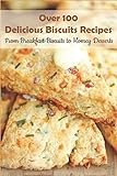 Over 100 Delicious Biscuits Recipes From Breakfast Biscuits To Homey Desserts: Unique Biscuit
