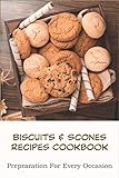 Biscuits Scones Recipes Cookbook Prepraration For Every Occasion: Biscuit Recipes