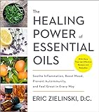 The Healing Power of Essential Oils: Soothe Inflammation, Boost Mood, Prevent Autoimmunity,