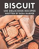 150 Delicious Biscuit Recipes: A Must-have Biscuit Cookbook for Everyone